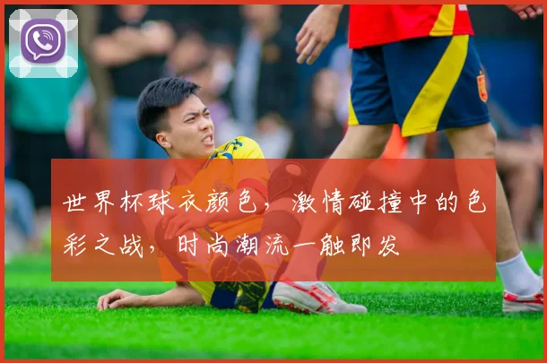 世界杯球衣颜色，激情碰撞中的色彩之战，时尚潮流一触即发