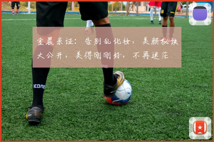 金晨亲证：告别乱化妆，美颜秘诀大公开，美得刚刚好，不再迷茫