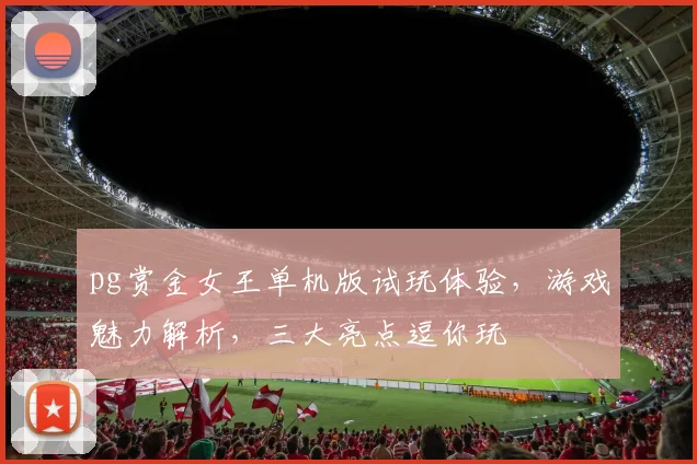 pg赏金女王单机版试玩体验，游戏魅力解析，三大亮点逗你玩