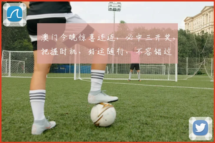 澳门今晚惊喜连连，必中三开奖，把握时机，好运随行，不容错过