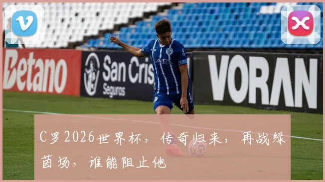 C罗2026世界杯，传奇归来，再战绿茵场，谁能阻止他
