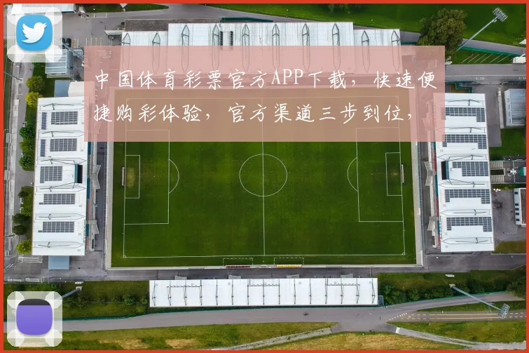 中国体育彩票官方APP下载，快速便捷购彩体验，官方渠道三步到位，错过后悔