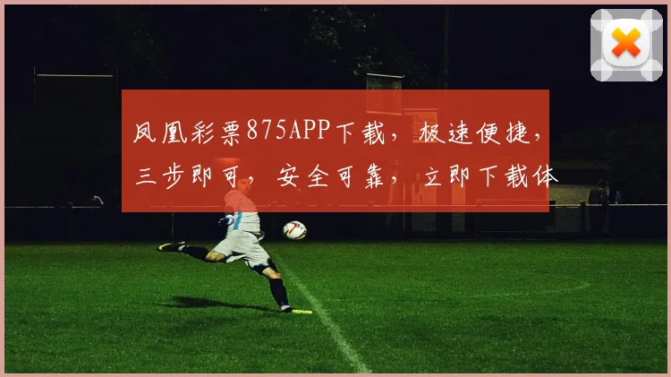 凤凰彩票875APP下载，极速便捷，三步即可，安全可靠，立即下载体验