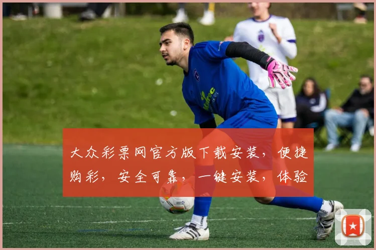 大众彩票网官方版下载安装，便捷购彩，安全可靠，一键安装，体验非凡，三步搞定