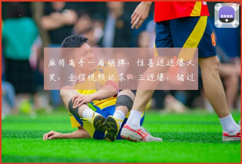 麻将高手一局胡牌，惊喜连连爆大奖，全程视频记录，三连爆，错过等一年